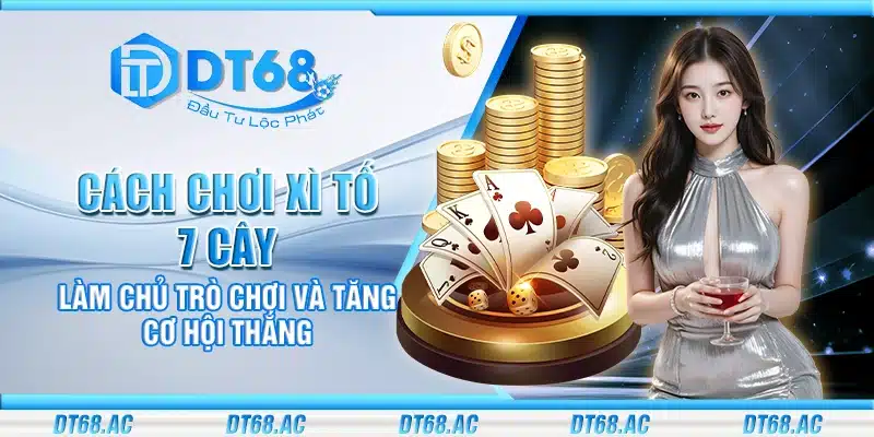 Cách chơi Xì Tố 7 Cây - Làm chủ trò chơi và tăng cơ hội thắng