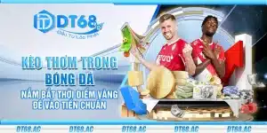Kèo thơm trong bóng đá – Nắm bắt thời điểm vàng để vào tiền chuẩn
