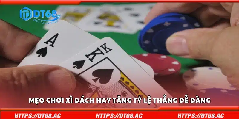 Các mẹo chơi xì dách hay tăng tỷ lệ thắng dễ dàng